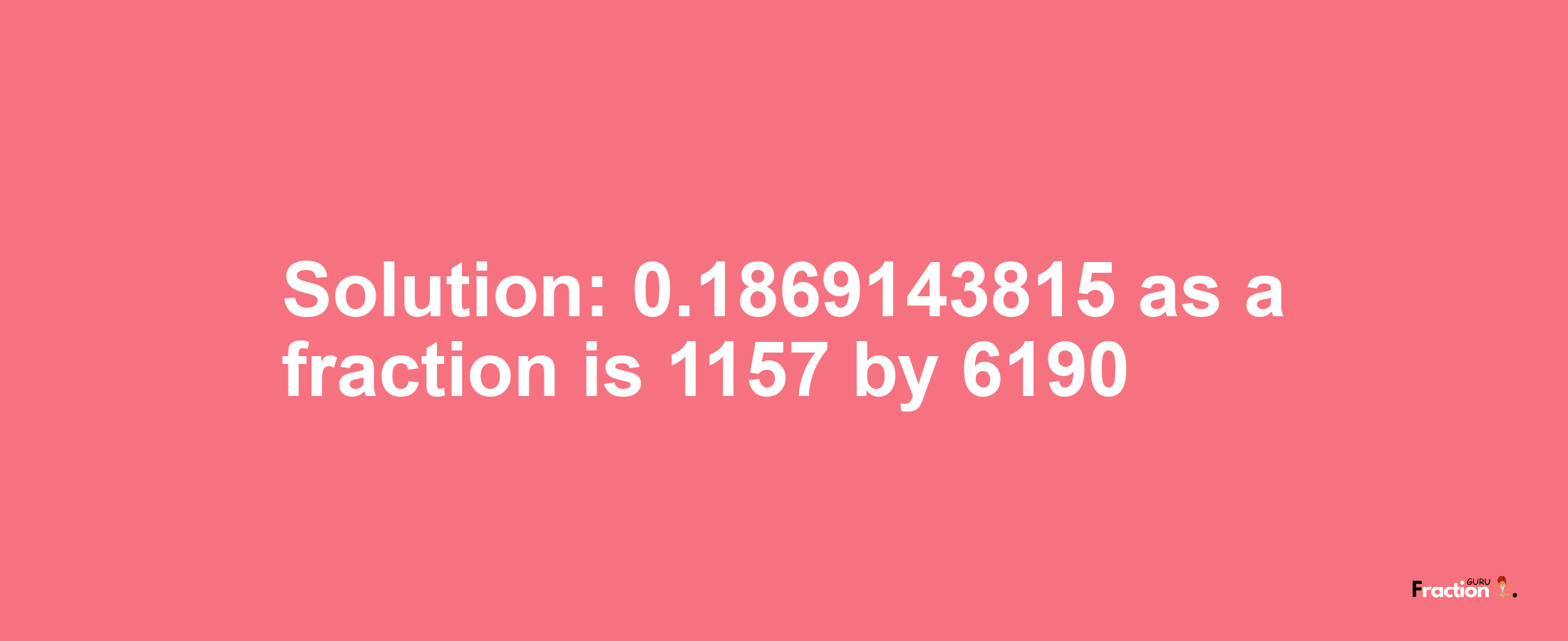 Solution:0.1869143815 as a fraction is 1157/6190